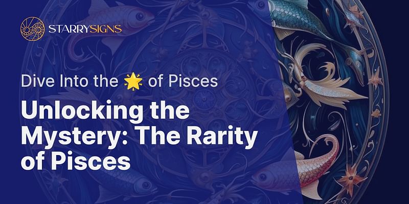 Unlocking the Mystery: The Rarity of Pisces - Dive Into the 🌟 of Pisces